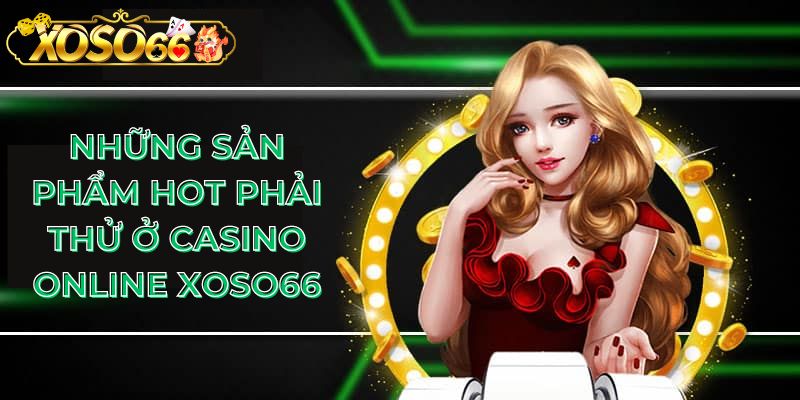 Những sản phẩm hot phải thử ở casino online Xoso66