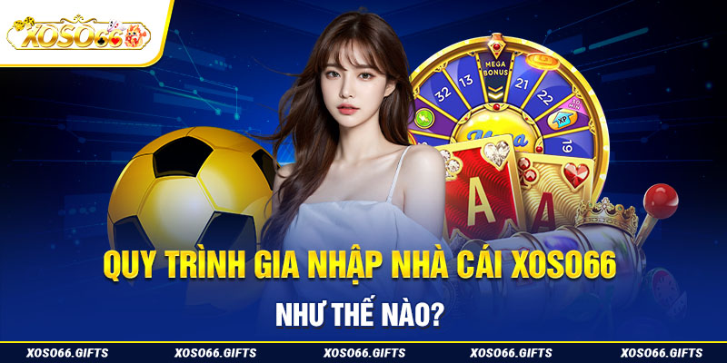 Quy trình gia nhập nhà cái XoSo66 như thế nào?