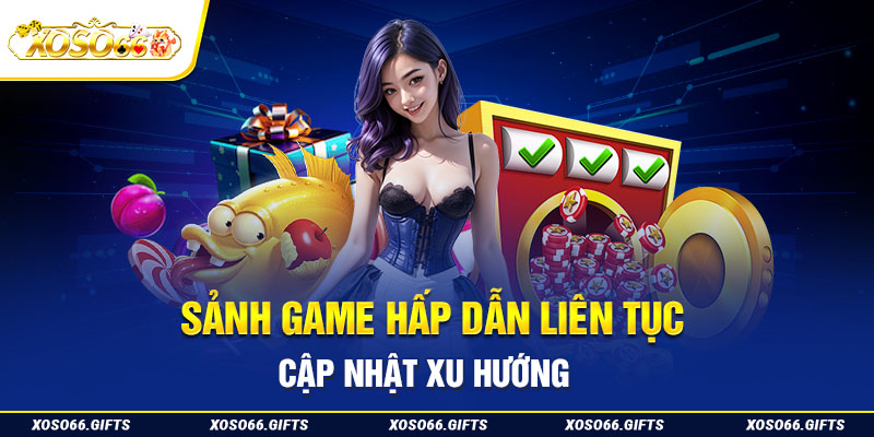 Sảnh game hấp dẫn liên tục cập nhật xu hướng